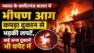 आधी रात नवादा में मची चीख-पुकार, देखते ही देखते राख की ढेर में बदलीं कई दुकानें