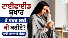 ਟਾਈਫਾਈਡ ਬੁਖਾਰ ਤੋਂ ਬਚਣ ਲਈ ਕੀ ਕਰੀਏ? ਜਾਣੋ ਕਾਰਨ ਤੇ ਲੱਛਣ
