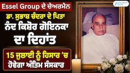 Essel Group ਦੇ ਚੇਅਰਮੈਨ ਡਾ. ਸੁਭਾਸ਼ ਚੰਦਰ ਦੇ ਪਿਤਾ ਨੰਦ ਕਿਸ਼ੋਰ ਗੋਇਨਕਾ ਦਾ ਦੇਹਾਂਤ