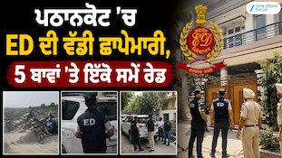 ਪਠਾਨਕੋਟ 'ਚ ED ਦੀ ਵੱਡੀ ਛਾਪੇਮਾਰੀ, 5 ਥਾਵਾਂ 'ਤੇ ਇੱਕੋ ਸਮੇਂ ਰੇਡ