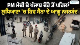 PM ਮੋਦੀ ਦੇ ਪੰਜਾਬ ਦੌਰੇ ਤੋਂ ਪਹਿਲਾਂ ਲੁਧਿਆਣਾ 'ਚ ਸ਼ਿਵ ਸੈਨਾ ਦੇ ਆਗੂ ਨਜ਼ਰਬੰਦ