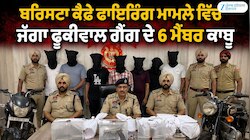 ਬਰਿਸਟਾ ਕੈਫੇ ਫਾਇਰਿੰਗ ਮਾਮਲੇ ਵਿੱਚ ਜੱਗਾ ਫੂਕੀਵਾਲ ਗੈਂਗ ਦੇ 6 ਮੈਂਬਰ ਕਾਬੂ