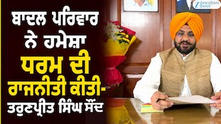 ਬਾਦਲ ਪਰਿਵਾਰ ਨੇ ਹਮੇਸ਼ਾ ਧਰਮ ਦੀ ਰਾਜਨੀਤੀ ਕੀਤੀ-ਤਰੁਣਪ੍ਰੀਤ ਸਿੰਘ ਸੌਂਦ