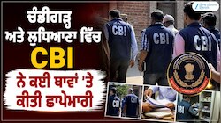 Chandigarh ਅਤੇ Ludhiana ਵਿੱਚ CBI ਨੇ ਕਈ ਥਾਵਾਂ ’ਤੇ ਕੀਤੀ ਛਾਪੇਮਾਰੀ