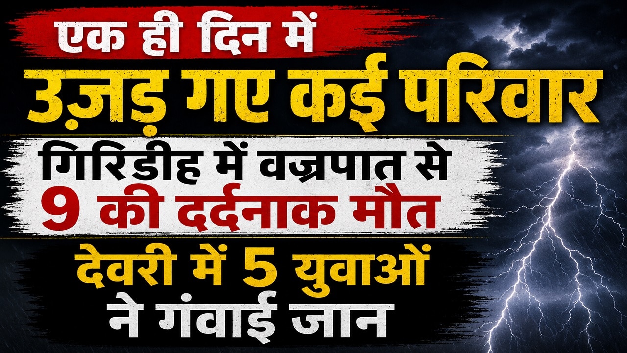 गिरिडीह में कुदरत का कहर: वज्रपात से 9 लोगों की मौत, 10 झुलसे, अकेले देवरी में 5 की गई जान