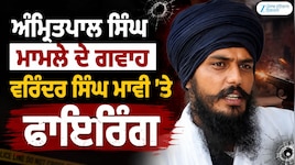 ਅੰਮ੍ਰਿਤਪਾਲ ਸਿੰਘ ਮਾਮਲੇ ਦੇ ਗਵਾਹ ਵਰਿੰਦਰ ਸਿੰਘ ਮਾਵੀ 'ਤੇ ਫਾਇਰਿੰਗ, ਪੁਲਿਸ ਨੇ FIR ਕੀਤੀ ਦਰਜ