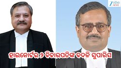 Judge Transfer: ଓଡ଼ିଶା ହାଇକୋର୍ଟର ୨ ବିଚାରପତିଙ୍କୁ ବଦଳି ପାଇଁ କଲେଜିୟମର ସୁପାରିସ୍‌