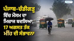 ਪੰਜਾਬ-ਚੰਡੀਗੜ੍ਹ ਵਿੱਚ ਮੌਸਮ ਦਾ ਮਿਜ਼ਾਜ ਬਦਲਿਆ; 17 ਅਗਸਤ ਤੱਕ ਮੀਂਹ ਦੀ ਸੰਭਾਵਨਾ