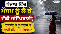 ਪੰਜਾਬ ਵਿੱਚ ਮੌਸਮ ਨੂੰ ਲੈ ਕੇ ਵੱਡੀ ਭਵਿੱਖਬਾਣੀ; ਪਠਾਨਕੋਟ ਤੇ ਰੂਪਨਗਰ 'ਚ ਭਾਰੀ ਮੀਂਹ ਦੀ ਸੰਭਾਵਨਾ