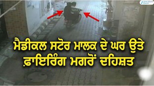ਮੈਡੀਕਲ ਸਟੋਰ ਮਾਲਕ ਦੇ ਘਰ ਉਤੇ ਫਾਇਰਿੰਗ ਮਗਰੋਂ ਦਹਿਸ਼ਤ