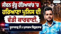 ਜੀਵਨ ਕੁੰਡੂ ਹੱਤਿਆਕਾਂਡ ’ਚ ਹਰਿਆਣਾ ਪੁਲਿਸ ਦੀ ਵੱਡੀ ਕਾਰਵਾਈ, ਜੂਨਾਗੜ੍ਹ ਤੋਂ 3 ਮੁਲਜ਼ਮ ਗ੍ਰਿਫ਼ਤਾਰ