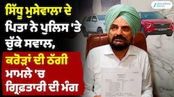 ਮੂਸੇਵਾਲਾ ਦੇ ਪਿਤਾ ਨੇ ਪੁਲਿਸ ’ਤੇ ਚੁੱਕੇ ਸਵਾਲ, ਕਰੋੜਾਂ ਦੀ ਠੱਗੀ ਮਾਮਲੇ ’ਚ ਗ੍ਰਿਫ਼ਤਾਰੀ ਦੀ ਮੰਗ