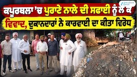 ਕਪੂਰਥਲਾ ’ਚ ਪੁਰਾਣੇ ਨਾਲੇ ਦੀ ਸਫਾਈ ਨੂੰ ਲੈ ਕੇ ਵਿਵਾਦ, ਦੁਕਾਨਦਾਰਾਂ ਨੇ ਕਾਰਵਾਈ ਦਾ ਕੀਤਾ ਵਿਰੋਧ