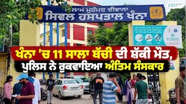 ਖੰਨਾ ’ਚ 11 ਸਾਲਾ ਬੱਚੀ ਦੀ ਸ਼ੱਕੀ ਮੌਤ, ਪੁਲਿਸ ਨੇ ਰੁਕਵਾਇਆ ਅੰਤਿਮ ਸੰਸਕਾਰ