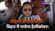 RJD leader Rohini Acharya said their helicopter dance in Bihar