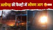 massive fire breaks out in aligarh still factory 3 workers killed 2 injured