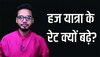 हज यात्रा के रेट क्यों बढ़े और अब कितने रुपए अदा करने पड़ रहे हैं? ये है पूरा ब्यौरा