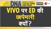 DNA Analysis: ED ने VIVO पर क्यों की छापेमारी? भारत के इस एक्शन से बिलबिला उठा है चीन