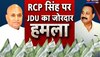 RCP Singh पर  JDU की तरफ से जोरदार हमला, JDU के दिग्गजों ने ताबड़तोड़ वार किया