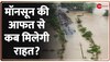 Monsoon 2022: मॉनसून की आफत से कब मिलेगी राहत ?