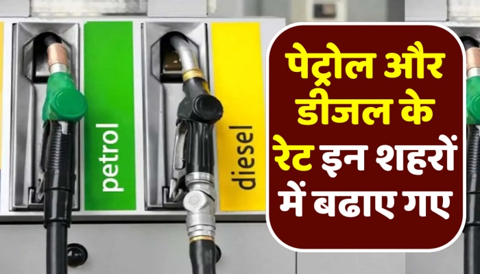 Petrol-Diesel Price Today: पेट्रोल और डीजल के रेट इन शहरों में बढाए गए