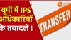 यूपी में 7 IPS अधिकारियों का तबादला, बदले गए प्रयागराज और कानपुर जोन के ADG