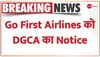 BREAKING: Go First Airlines को DGCA ने  जारी किया Notice, 50 यात्रियों को छोड़कर उड़ान भरने का आरोप