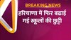 Video: हरियाणा में कल नहीं खुलेंगे स्कूल, सर्दी के बढ़ते सितम को देखते हुए सरकार ने बढ़ाई छुट्टियां