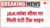 J&K: LOC के पास एंटी टैंक माइन बरामद, मावा गांव में गश्त के दौरान मिला माइन