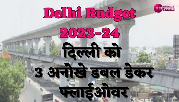 Delhi Budget 2023: सड़कों-पुलों से जुड़ी स्कीम के लिए 3126 करोड़, दिल्ली को 3 अनोखे डबल डेकर फ्लाईओवर