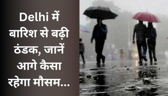 बिन मौसम बरसात से बदला दिल्ली का मिजाज; जानिए आगे क्या होगा?