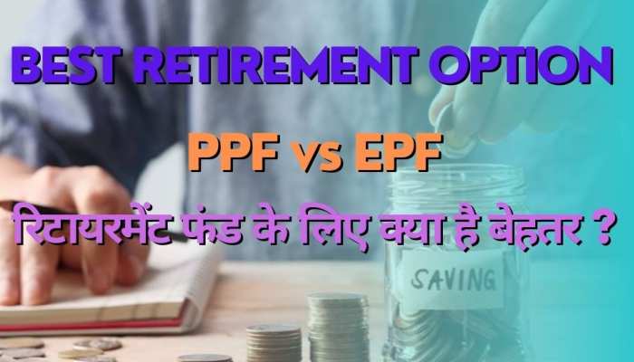 रिटायरमेंट फंड तैयार करने के लिए PPF और EPF में क्या है बेस्ट ऑप्शन, यहां जानें