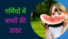 Children Diet: इन दिनों गर्म हवाओं से अपने बच्चे को रखना है सुरक्षित? जानें फूड्स में क्या खिलाएं 