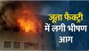 जूता फैक्ट्री में लगी भीषण आग, आग पर काबू पाना मुश्किल 