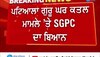 Patiala Dukhniwaran sahib news: ਪਟਿਆਲਾ ਗੁਰੂ ਘਰ ਕਤਲ ਮਾਮਲੇ 'ਤੇ SGPC ਦਾ ਬਿਆਨ- ਕਤਲ ਕਰਨਾ ਗਲਤ, ਪਰ ਸਿੱਖ ਹੋ ਰਹੇ ਮਜ਼ਬੂਰ  