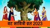 Vat Savitri Vrat 2023: क्या आपको पता हैं वट सावित्री व्रत के बारे में ये रोचक बातें...?