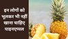 Pineapple: इन लोगों को भूलकर भी नहीं खाना चाहिए पाइनएप्पल , बिगड़ सकती है सेहत