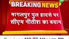 Bridge Collapse: भागलपुर हादसे पर CM नीतीश कुमरा ने दिया बयान, कहा 'कसूरवार पर सख्त कार्रवाई की जाएगी'