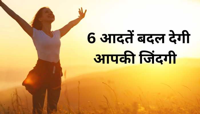 6 महीनों में ये 6 आदतें आपकी जिंदगी में लाएंगी बड़ा बदलाव , 360 डिग्री बदल जाएगी लाइफ