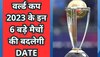 World Cup 2023: वर्ल्ड कप 2023 के इन 6 बड़े मैचों की बदलेगी Date, सामने आई ये चौंकाने वाली खबर