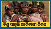 World Tribal day: ଧୁମ୍ ଧାମରେ ବିଶ୍ୱ ପାଳୁଛି ଆଦିବାସୀ ଦିବସ