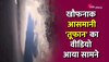 देखें 35000 फीट की ऊंचाई से कितना भयावह दिखता है तूफान, खौफनाक वीडियो वायरल 