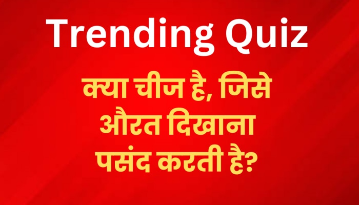 Trending Quiz: वो क्या चीज है, जिसे औरत दिखाना पसंद करती है, जबकि मर्द छिपाता है?