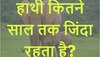 Quiz: हाथी कितने साल तक जिंदा रहता है?