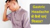 Gastric Headache कहीं उड़ा न दे आपकी रातों की नींद, जानिए कैसे होगा इसका घरेलू इलाज