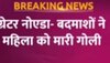 Greater Noida में बाइक सवार बदमाशों ने गोली मारकर महिला को उतारा मौत के घाट