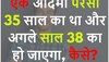 Quiz: एक आदमी परसों 35 साल का था और अगले साल 38 का हो जाएगा, बताओ कैसे?