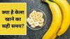 Banana Eating Tips: खाने के बाद या पहले कब खाना चाहिए केला? जानें सही तरीका वरना कर सकता है नुकसान
