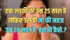 Trending Quiz : एक लड़की की उम्र 25 साल है, लेकिन उसकी मां की महज उम्र 20 साल है, बताओ कैसे?