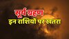 कुछ ही दिनों में लगने वाला है Surya Grahan इन राशियों की खुशियों पर लग सकता है ग्रहण